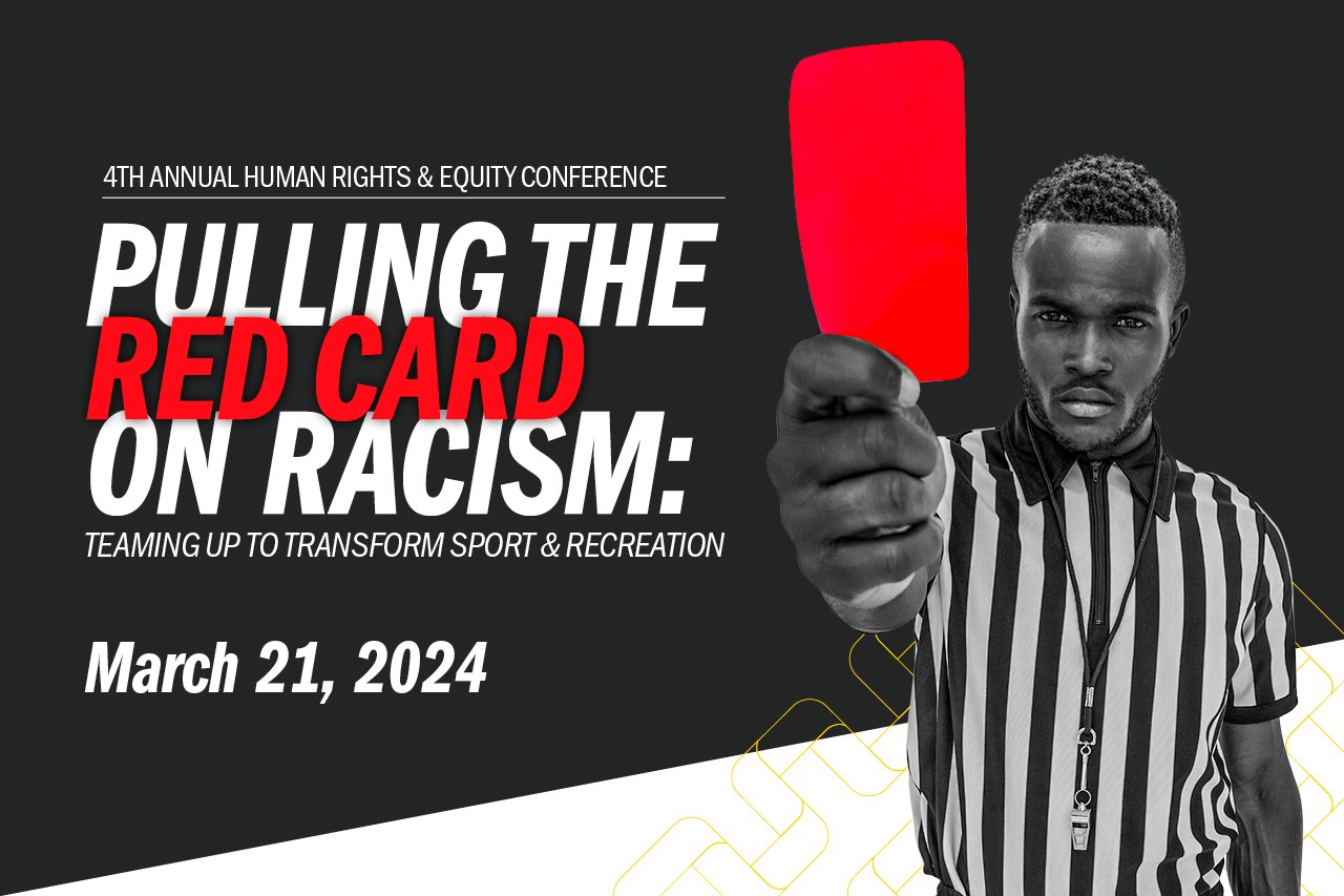 4th Annual Human Rights and Equity Conference. Pulling the red card on racism: teaming up to transform sport and recreation. March 21, 2024